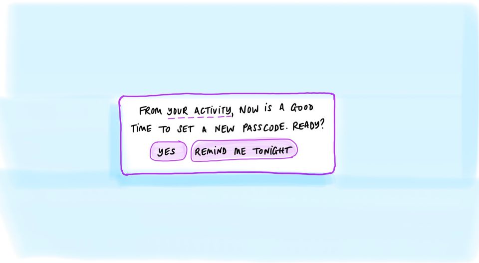 A mobilephone screen. "From your activity, now is a good time to set a new passcode. Ready?” “Yes” or “Remind me tonight.”